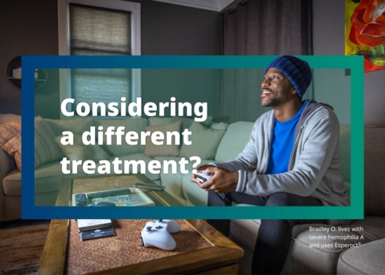 Bradley O. smiles on the couch while playing video games next to text reading, ‘Considering a different treatment?’ Bradley O. lives with severe hemophilia A and uses Esperoct®.
